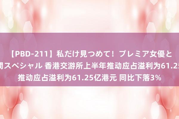 【PBD-211】私だけ見つめて！プレミア女優と主観でセックス8時間スペシャル 香港交游所上半年推动应占溢利为61.25亿港元 同比下落3%