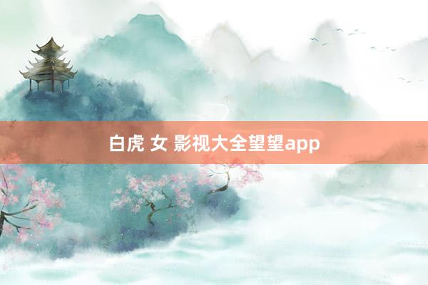 白虎 女 影视大全望望app