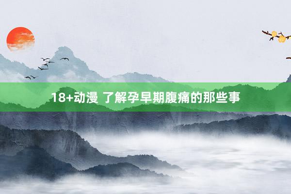 18+动漫 了解孕早期腹痛的那些事