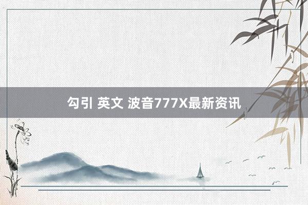 勾引 英文 波音777X最新资讯