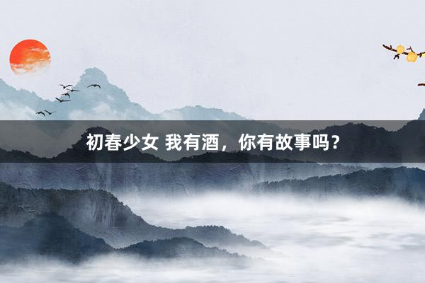 初春少女 我有酒，你有故事吗？