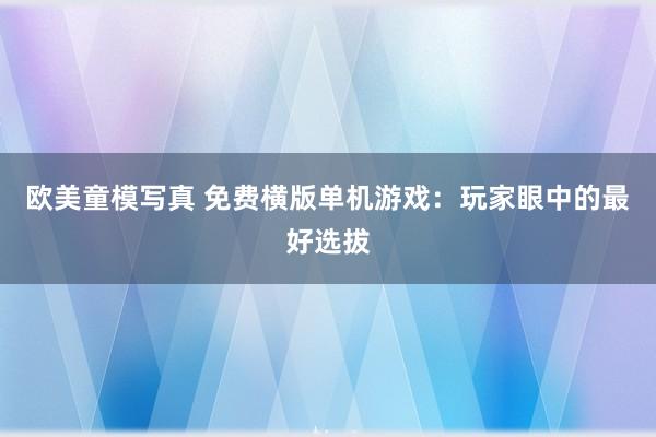 欧美童模写真 免费横版单机游戏：玩家眼中的最好选拔