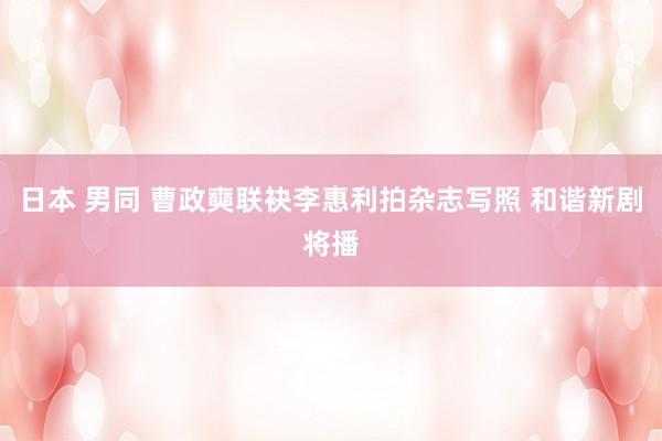日本 男同 曹政奭联袂李惠利拍杂志写照 和谐新剧将播