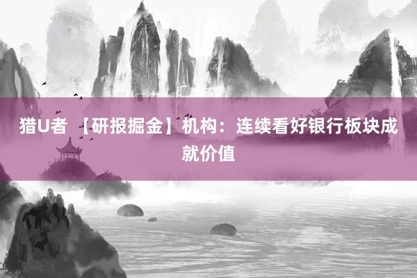 猎U者 【研报掘金】机构：连续看好银行板块成就价值