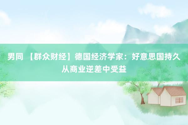 男同 【群众财经】德国经济学家：好意思国持久从商业逆差中受益